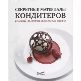 Секретные материалы кондитеров. Рецепты, продукты, технологии, подача