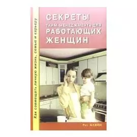 Секреты тайм - менеджмента для работающих женщин. Как совмещать личную жизнь, семью и карьеру