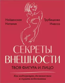 Секреты внешности: твоя фигура и лицо. Как подчеркнуть достоинства и скрыть недостатки