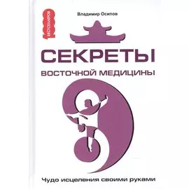 Секреты восточной медицины. Чудо исцеления своими руками