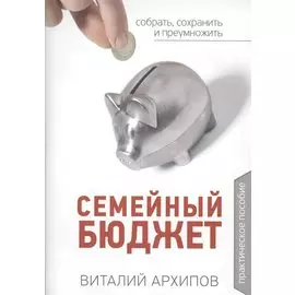 Семейный бюджет. Практическое пособие. Собрать, сохранить и преумножить