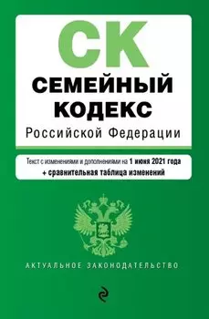Семейный кодекс Российской Федерации. Текст с изм. и доп. на 1 июня 2021 года (+ сравнительная таблица изменений)