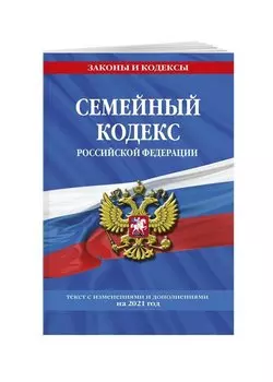 Семейный кодекс Российской Федерации: текст с посл. изм. и доп. на 2021 г.