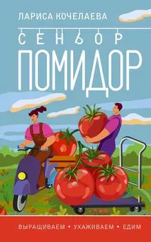 Сеньор Помидор. Выращиваем, ухаживаем и едим