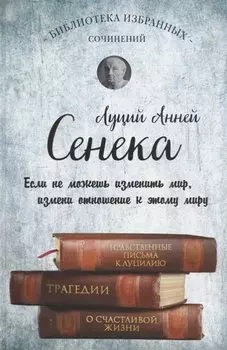 Сенека. Нравственные письма к Луцилию, трагедии Медея, Федра, Эдип, Фиэст, Агамемнон и Октавия и философский трактат О счастливой жизни