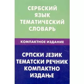 Сербский язык. Тематический словарь. Компактное издание. 10000 слов. С транскрипцией сербских слов. С русским и сербским указателями
