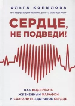 Сердце, не подведи. Как выдержать жизненный марафон и сохранить здоровое сердце