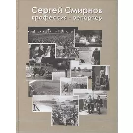 Сергей Смирнов. Профессия-репортер