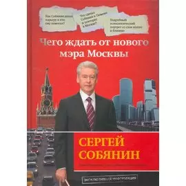 Сергей Собянин: чего ждать от нового мэра Москвы / (Журналистское расследование). Мокроусова И., Арбатская Е. и др. (Эксмо)