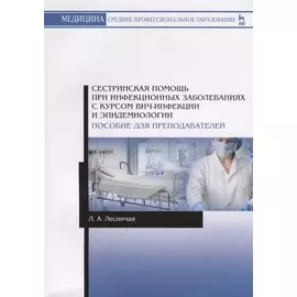 Сестринская помощь при инфекционных заболеваниях с курсом ВИЧ-инфекции и эпидемиологии. Пособие для преподавателей. Учебное пособие