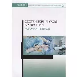 Сестринский уход в хирургии. Рабочая тетрадь