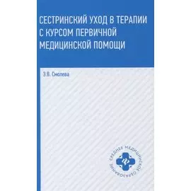 Сестринский уход в терапии с курсом первичной медицинской помощи (4,5 изд.) (СМО) Смолева