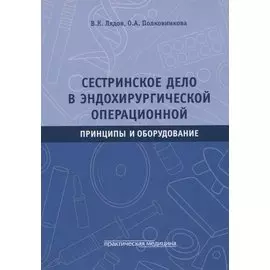 Сестринское дело в эндохирургической операционной. Принципы и оборудование: Учебное пособие