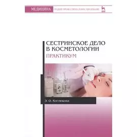 Сестринское дело в косметологии. Практикум. Учебн. пос., 2-е изд., испр. и доп.