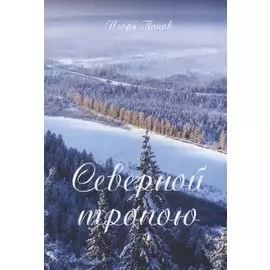Северной тропою. Поэтический прозаический сборник стихов и песен