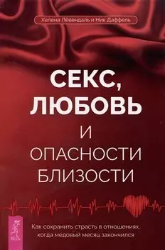 Секс, любовь и опасности близости. Как сохранить страсть в отношениях, когда медовый месяц закончился