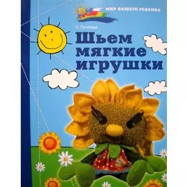 Шьем мягкие игрушки (мягк)(Рукодельница) (Мир вашего ребенка). Путятина Е. (Феникс)