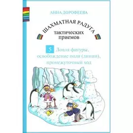 Шахматная радуга тактических приемов. Книга 5. Ловля фигуры. Освобождение поля и линии. Промежуточный ход
