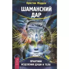 Шаманский дар. Практика исцеления души и тела
