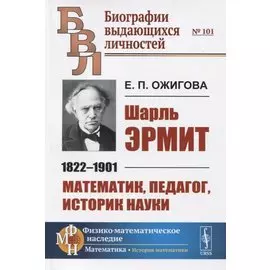 Шарль Эрмит. 1822-1901. Математик, педагог, историк науки