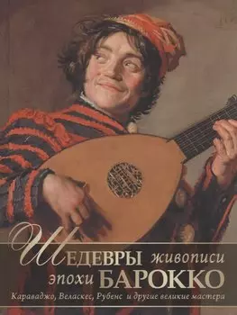 Шедевры живописи эпохи барокко. Караваджо, Веласкес, Рубенс и другие великие художники