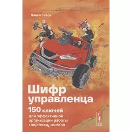 Шифр управленца. 150 ключей для эффективной организации работы творческих коллективов
