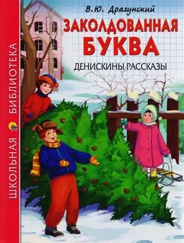 ШКОЛЬНАЯ БИБЛИОТЕКА. ЗАКОЛДОВАННАЯ БУКВА. ДЕНИСКИНЫ РАССКАЗЫ (В.Ю. Драгунский) 112с.