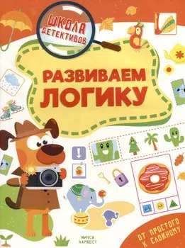 Школа детективов. Развиваем логику. От простого к сложному