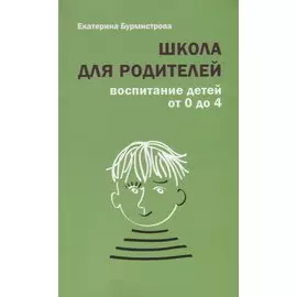 Школа для родителей воспитание детей от 0 до 4 лет (+4,5 изд.) (м) Бурмистрова