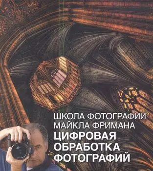 Школа фотографии Майкла Фримана. Цифровая обработка фотографий