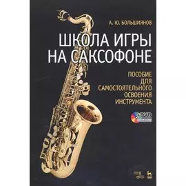 Школа игры на саксофоне. Пособие для самостоятельного освоения инструмента: Учебное пособие + DVD