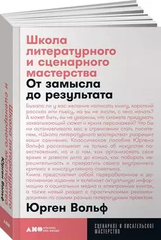 Школа литературного и сценарного мастерства: От замысла до результата: рассказы, романы, статьи, нон-фикшн, сце- нарии, новые медиа