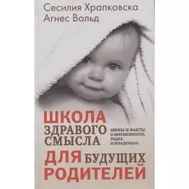 Школа здравого смысла для будущих родителей. Мифы и факты о беременности, родах и младенцах