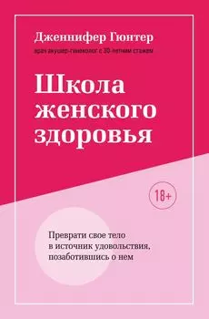 Школа женского здоровья. Преврати свое тело в источник удовольствия, позаботившись о нем (суперобложка)