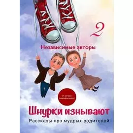 Шнурки изнывают. Рассказы про мудрых родителей