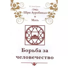 Шри Ауробиндо и Мать. Борьба за человечество