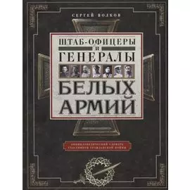 Штаб­офицеры и генералы белых армий. Энциклопедический словарь участников Гражданской войны