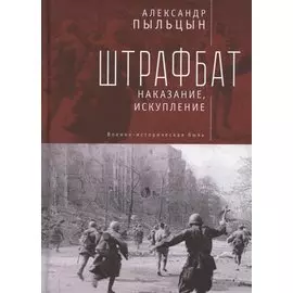 Штрафбат: наказание, искупление. Военно-историческая быль