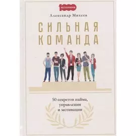 Сильная команда. 50 секретов найма, управления и мотивации