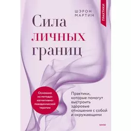Сила личных границ. Практики, которые помогут выстроить здоровые отношения с собой и окружающими