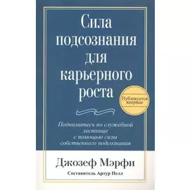 Сила подсознания для карьерного роста / 2-е изд.