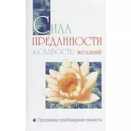 Сила преданности и слабость желаний. Программа освобождения личности