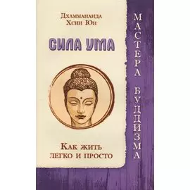 Сила ума. Как жить легко и просто