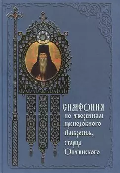 Симфония по творениям преподобного Амвросия, старца Оптинского. Издание 3-е