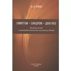 Симптом - синдром - диагноз. Болезни почек и мочевыделительной системы у детей. Руководство для врачей