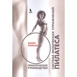 Система физических упражнений Пилатеса при дефектах осанки и последствиях заболеваний и травм. Практическое руководство