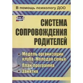 Система сопровождения родителей. Модель организации клуба "Молодая семья", план-программа, занятия. ФГОС ДО. 2-е издание, переработанное