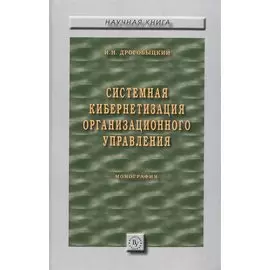 Системная кибернетизация организационного управления. Монография