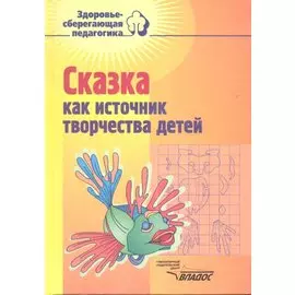Сказка как источник творчества детей: Пособие для педагогов дошкольных учреждений