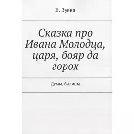 Сказка про Ивана Молодца, царя, бояр да горох. Думы, былины